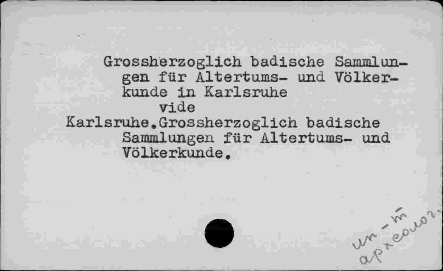 ﻿Grossherzoglich badische Sammlungen für Altertums- und Völkerkunde in Karlsruhe vide
Karlsruhe.Grossherzoglich badische Sammlungen für Altertums- und Völkerkunde.